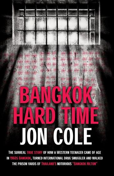 Bangkok Hard Time: The Surreal True Story of How a WesternTeenager Came of Age in 1960s Bangkok, Turned International Drug Smuggler and Walked the Prison Yards of Thailand's Notorious Bangkok Hilton - Jon Cole