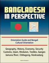 Bangladesh in Perspective: Orientation Guide and Bengali Cultural Orientation: Geography, History, Economy, Security, Customs, Islam, Hinduism, Textiles, Ganges, Jamuna River, Chittagong, Keokradang