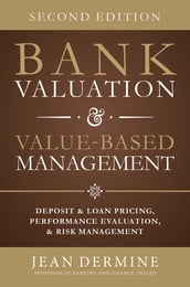 Bank Valuation and Value Based Management: Deposit and Loan Pricing, Performance Evaluation, and Risk, 2nd Edition