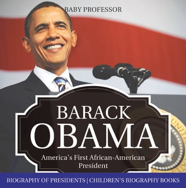 Barack Obama: America's First African-American President - Biography of Presidents   Children's Biography Books - Baby Professor