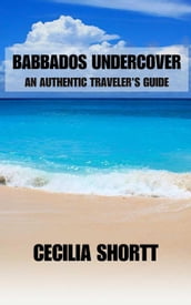 Barbados Uncovered: An Authentic Traveler s Guide