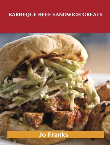 Barbeque Beef Sandwich Greats: Delicious Barbeque Beef Sandwich Recipes, The Top 62 Barbeque Beef Sandwich Recipes - Jo Franks