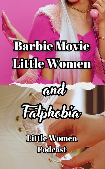 Barbie Movie, Little Women And Fatphobia - Little Women Podcast