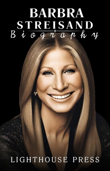 Barbra Streisand Biography - A Life of Stardom, Struggle, and Triumph - lighthouse Press