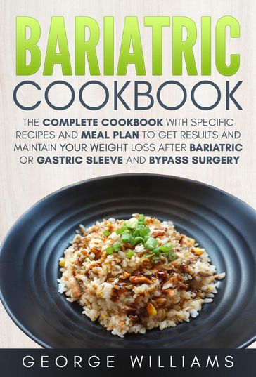 Bariatric Cookbook: The Complete Cookbook with Specific Recipes and Meal Plan to Get Results and Maintain Your Weight Loss After Bariatric or Gastric Sleeve and Bypass Surgery - George Williams