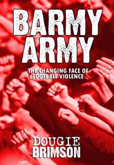 Barmy Army: The Changing Face of Football Violence - Dougie Brimson