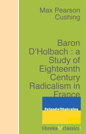 Baron D Holbach : a Study of Eighteenth Century Radicalism in France