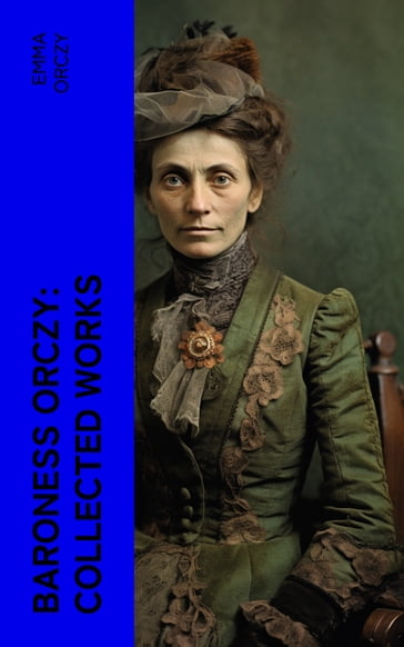 Baroness Orczy: Collected Works - Emma Orczy