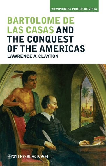 Bartolomé de las Casas and the Conquest of the Americas - Lawrence A. Clayton