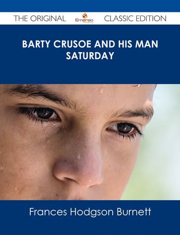 Barty Crusoe and His Man Saturday - The Original Classic Edition - Frances Hodgson Burnett
