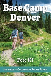 Base Camp Denver: 101 Hikes in Colorado s Front Range