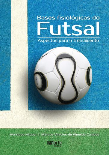 Bases fisiológicas do futsal - Henrique Miguel - Marcus Vinícius de Almeida Campos