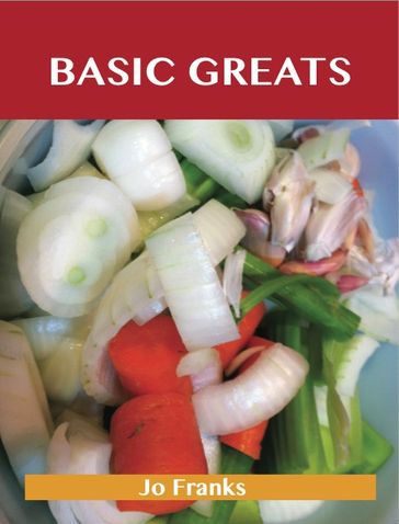 Basic Greats: Delicious Basic Recipes, The Top 71 Basic Recipes - Jo Franks