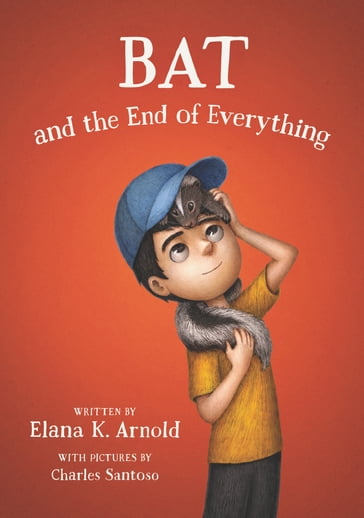 Bat and the End of Everything - Elana K. Arnold