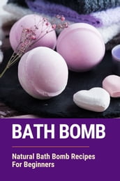 Bath Bomb: Natural Bath Bomb Recipes For Beginners