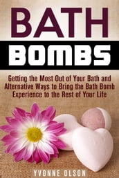 Bath Bombs: Getting the Most Out of Your Bath and Alternative Ways to Bring the Bath Bomb Experience to the Rest of Your Life