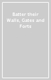Batter their Walls, Gates and Forts