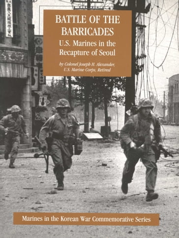 Battle Of The Barricades: U.S. Marines In The Recapture Of Seoul [Illustrated Edition] - Colonel Joseph H. Alexander USMC