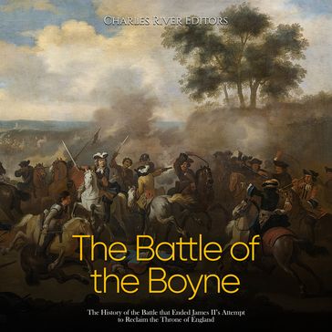 Battle of the Boyne, The: The History of the Battle that Ended James II's Attempt to Reclaim the Throne of England - Charles River Editors