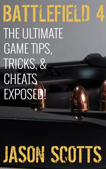 Battlefield 4 :The Ultimate Game Tips, Tricks, & Cheats Exposed! - Jason Scotts