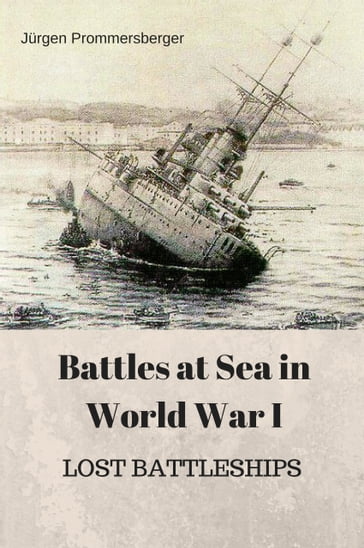 Battles at Sea in World War I - LOST BATTLESHIPS - Jurgen Prommersberger