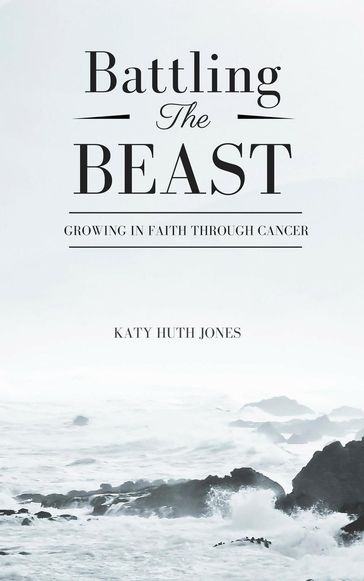 Battling the Beast: Growing in Faith through Cancer - Katy Huth Jones