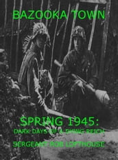 Bazooka Town: Spring 1945: Dark Days of a Dying Reich