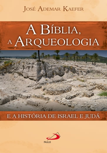 A Bíblia, a arqueologia e a história de Israel e Judá - José Ademar Kaefer