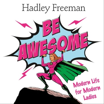 Be Awesome: Modern Life for Modern Ladies - Hadley Freeman