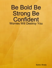 Be Bold Be Strong Be Confident - Worries Will Destroy You