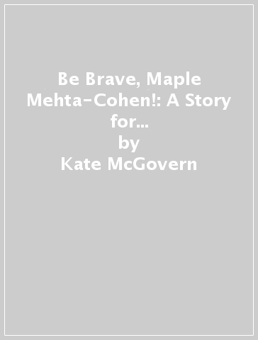 Be Brave, Maple Mehta-Cohen!: A Story for Anyone Who Has Ever Felt Different - Kate McGovern