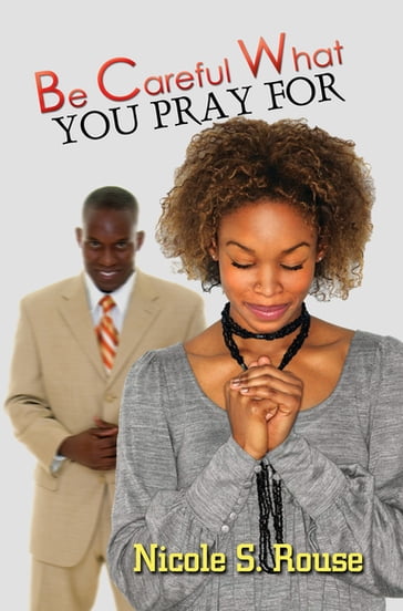 Be Careful What You Pray For - Nicole S. Rouse