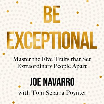 Be Exceptional: Master the Five Traits that Set Extraordinary People Apart - Joe Navarro