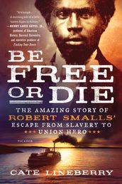 Be Free or Die: The Amazing Story of Robert Smalls  Escape from Slavery to Union Hero