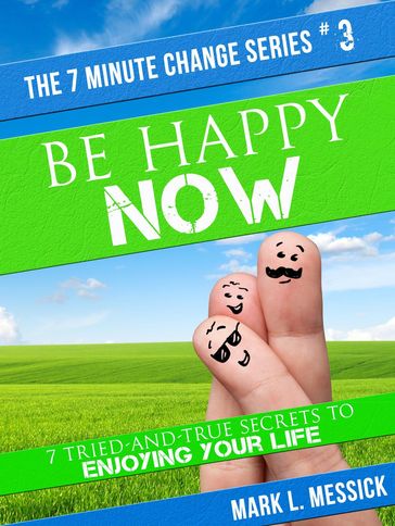Be Happy Now: 7 Tried-And-True Secrets To Enjoying Your Life - Mark L. Messick