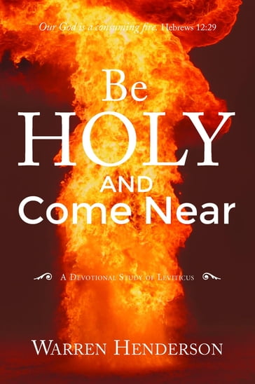 Be Holy and Come Near - A Devotional Study of Leviticus - Warren A Henderson