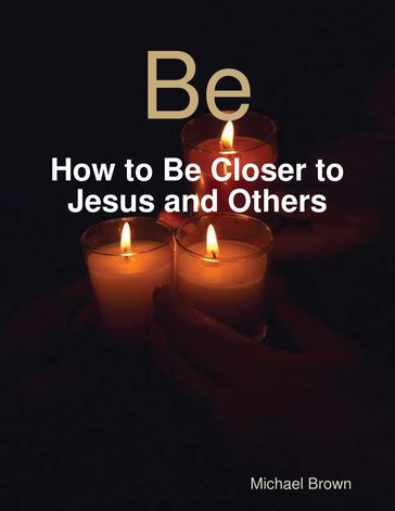 Be - How to Be Closer to Jesus and Others - Michael Brown