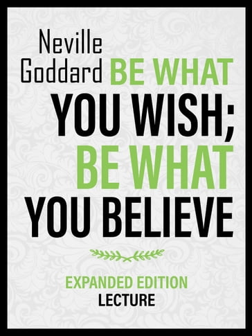Be What You Wish; Be What You Believe - Expanded Edition Lecture - Neville Goddard