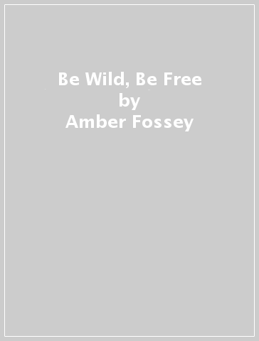 Be Wild, Be Free - Amber Fossey