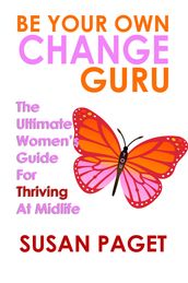Be Your Own Change Guru: The Ultimate Women s Guide for Thriving at Midlife