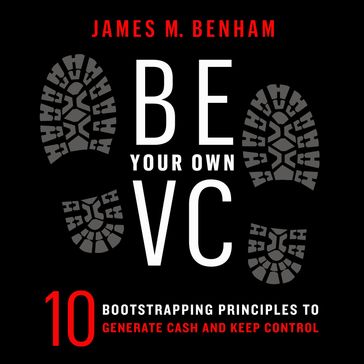 Be Your Own VC - James M. Benham