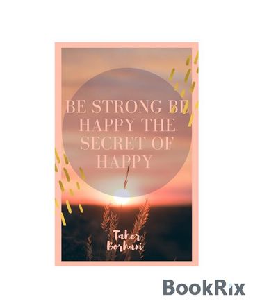 Be strong be happy the secret of happy - Taher Borhani