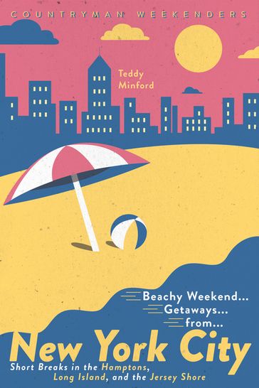 Beachy Weekend Getaways from New York: Short Breaks in the Hamptons, Long Island, and the Jersey Shore (1st Edition) - Teddy Minford