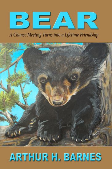 Bear: A Chance Meeting Turns into a Lifetime Friendship - Arthur H Barnes