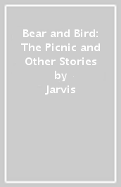 Bear and Bird: The Picnic and Other Stories
