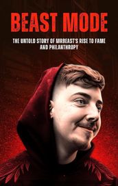 Beast Mode: The Untold Story of MrBeast s Rise to Fame and Philanthropy