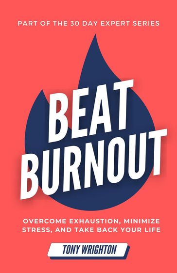 Beat Burnout: Overcome Exhaustion, Minimize Stress, and Take Back Your Life in 30 Days - Tony Wrighton
