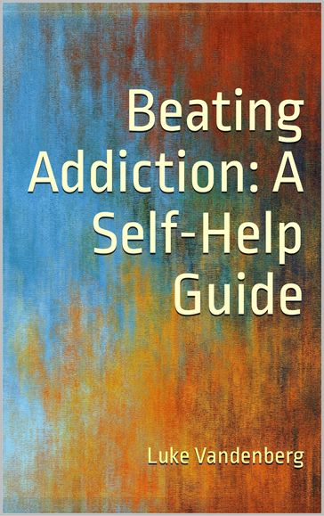 Beating Addiction: A Self-Help Guide - Luke Vandenberg