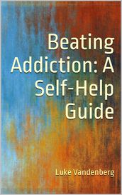 Beating Addiction: A Self-Help Guide