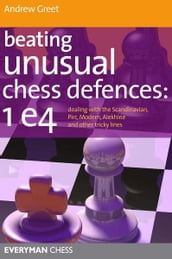 Beating Unusual Chess Defences: Dealing with the Scandinavian, Pirc, Modern, Alekhine and other tricky lines